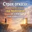 Страх отказа: почему мы живём «на полшага» от себя и как освободиться